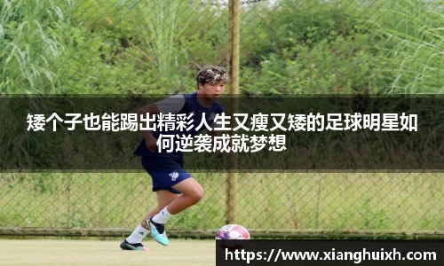 矮个子也能踢出精彩人生又瘦又矮的足球明星如何逆袭成就梦想