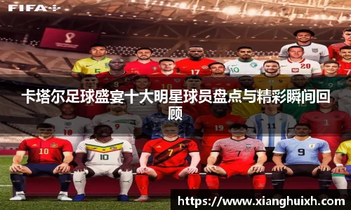 卡塔尔足球盛宴十大明星球员盘点与精彩瞬间回顾