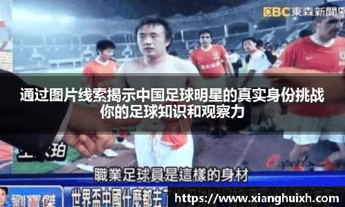 通过图片线索揭示中国足球明星的真实身份挑战你的足球知识和观察力